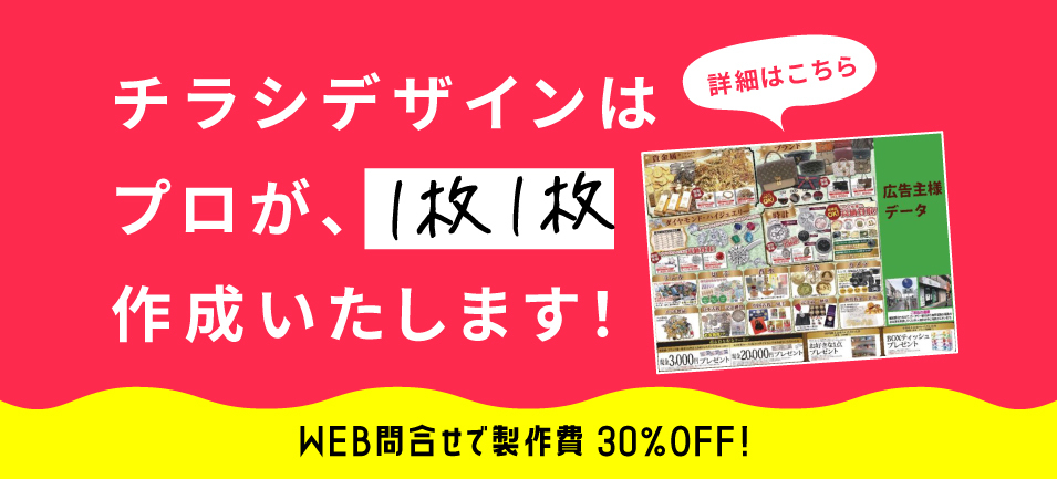 チラシデザインはプロが、1枚1枚作成いたします！WEB問合せで製作費30％OFF！
